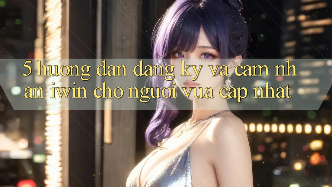 5. Hướng Dẫn Đăng Ký Và Cảm nhận iwin Cho Người Vừa cập nhật 5. Hướng Dẫn Đăng Ký Và Cảm nhận iwin Cho Người Vừa cập nhật