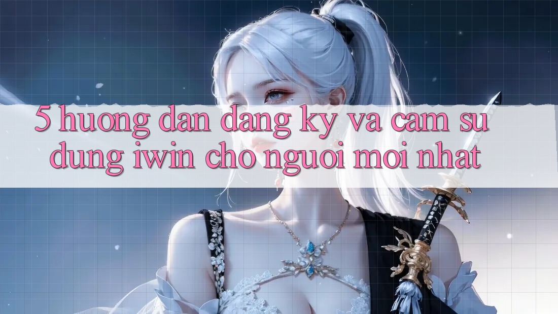 5. Hướng Dẫn Đăng Ký Và Cảm sử dụng iwin Cho Người Mới nhất 5. Hướng Dẫn Đăng Ký Và Cảm sử dụng iwin Cho Người Mới nhất