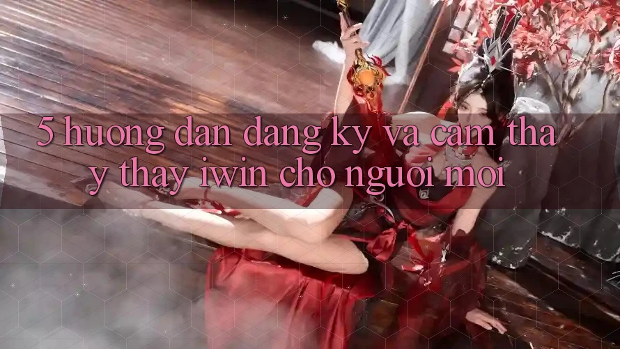 5. Hướng Dẫn Đăng Ký Và Cảm thấy thấy iwin Cho Người Mới