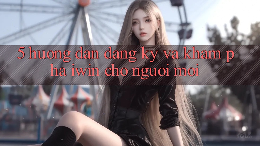5. Hướng Dẫn Đăng Ký Và Khám phá iwin Cho Người Mới