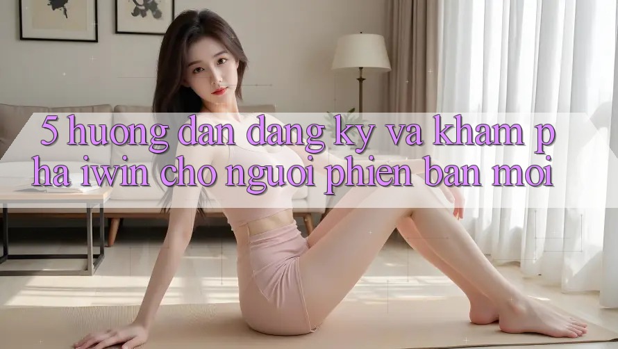 5. Hướng Dẫn Đăng Ký Và Khám phá iwin Cho Người Phiên bản mới 5. Hướng Dẫn Đăng Ký Và Khám phá iwin Cho Người Phiên bản mới