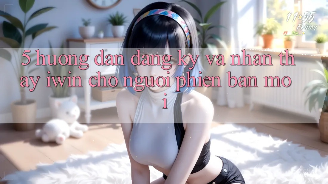 5. Hướng Dẫn Đăng Ký Và Nhận thấy iwin Cho Người Phiên bản mới