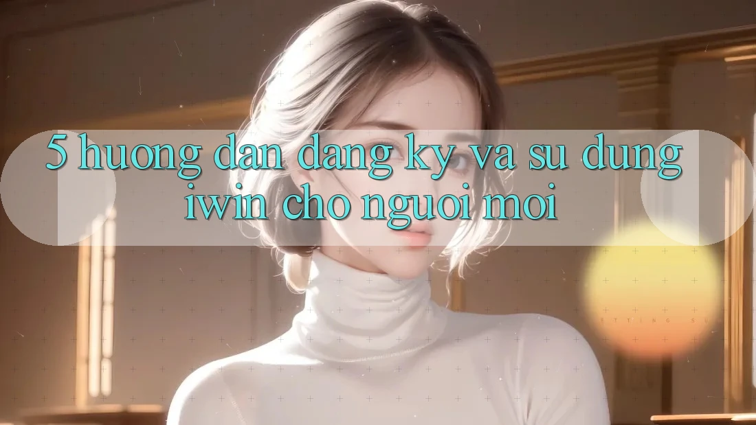 5. Hướng Dẫn Đăng Ký Và Sử dụng iwin Cho Người Mới 5. Hướng Dẫn Đăng Ký Và Sử dụng iwin Cho Người Mới