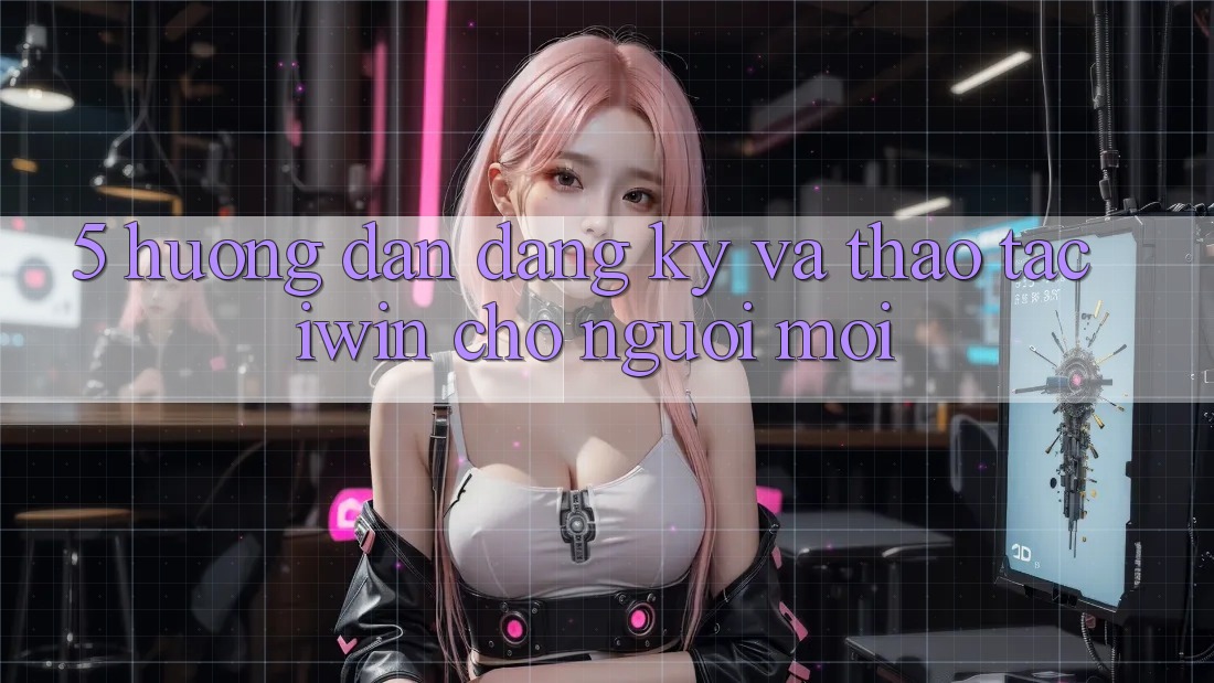 5. Hướng Dẫn Đăng Ký Và Thao tác iwin Cho Người Mới