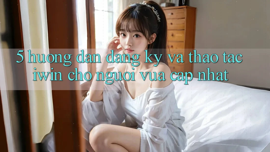 5. Hướng Dẫn Đăng Ký Và Thao tác iwin Cho Người Vừa cập nhật