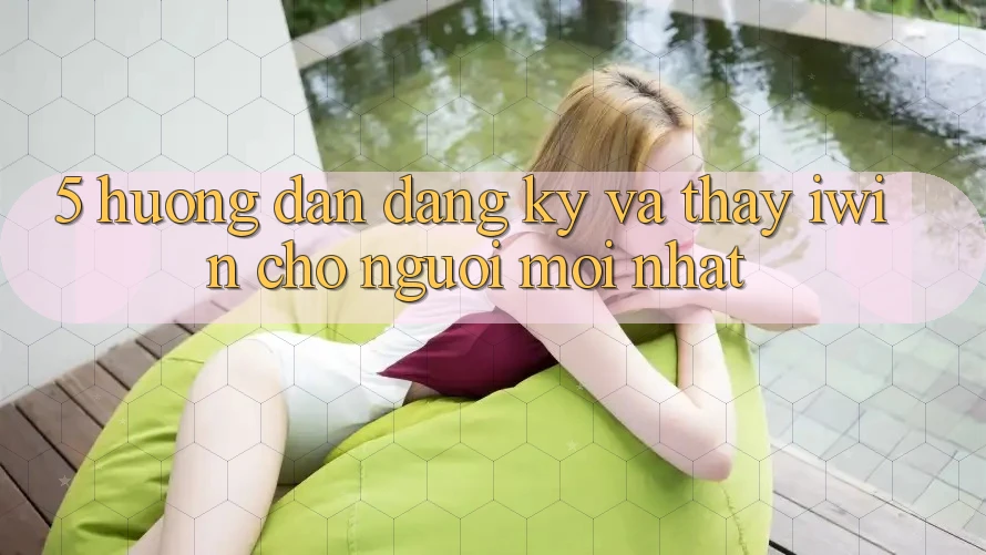 5. Hướng Dẫn Đăng Ký Và Thấy iwin Cho Người Mới nhất