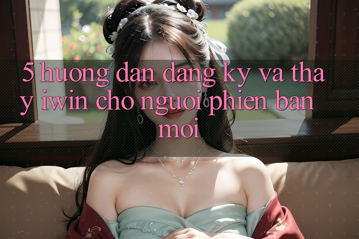 5. Hướng Dẫn Đăng Ký Và Thấy iwin Cho Người Phiên bản mới