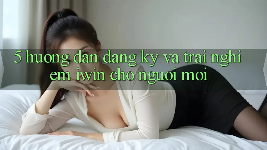 5. Hướng Dẫn Đăng Ký Và Trải Nghiệm iwin Cho Người Mới