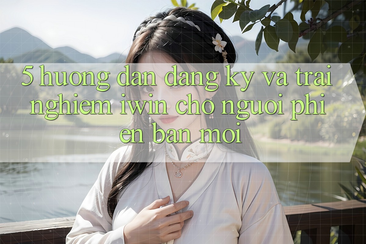 5. Hướng Dẫn Đăng Ký Và Trải Nghiệm iwin Cho Người Phiên bản mới 5. Hướng Dẫn Đăng Ký Và Trải Nghiệm iwin Cho Người Phiên bản mới