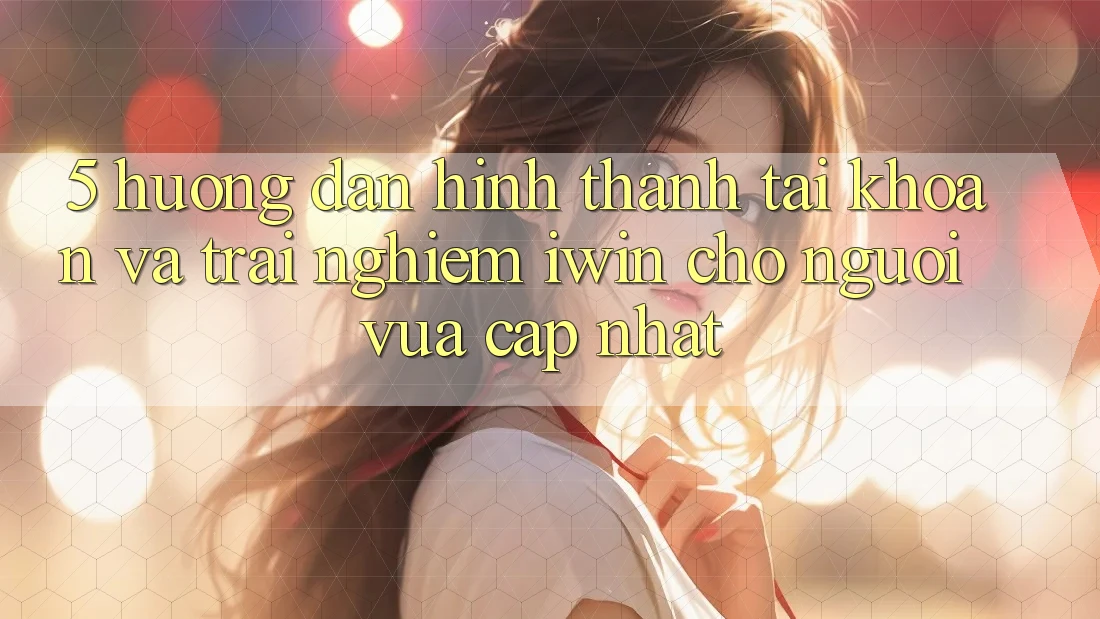 5. Hướng Dẫn Hình thành tài khoản Và Trải Nghiệm iwin Cho Người Vừa cập nhật