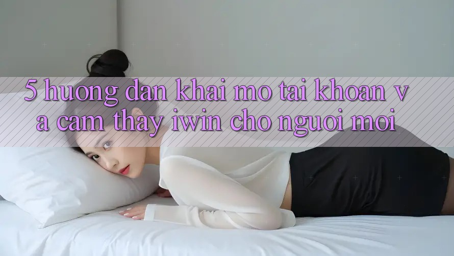 5. Hướng Dẫn Khai mở tài khoản Và Cảm thấy iwin Cho Người Mới 5. Hướng Dẫn Khai mở tài khoản Và Cảm thấy iwin Cho Người Mới