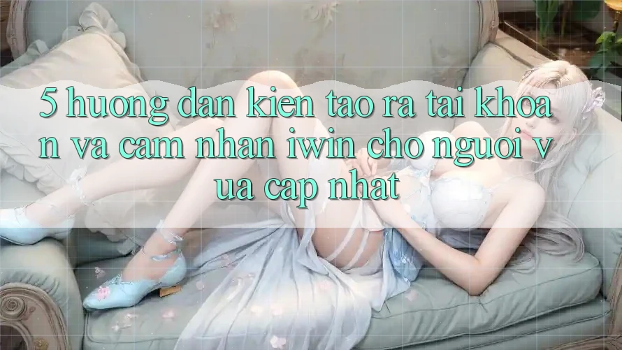 5. Hướng Dẫn Kiến tạo ra tài khoản Và Cảm nhận iwin Cho Người Vừa cập nhật 5. Hướng Dẫn Kiến tạo ra tài khoản Và Cảm nhận iwin Cho Người Vừa cập nhật