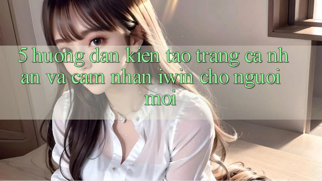 5. Hướng Dẫn Kiến tạo trang cá nhân Và Cảm nhận iwin Cho Người Mới
