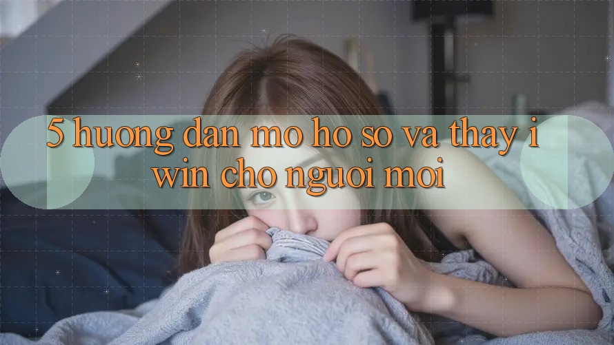 5. Hướng dẫn Mở hồ sơ Và Thấy iwin Cho Người Mới