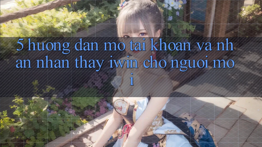 5. Hướng Dẫn Mở tài khoản Và Nhận nhận thấy iwin Cho Người Mới 5. Hướng Dẫn Mở tài khoản Và Nhận nhận thấy iwin Cho Người Mới