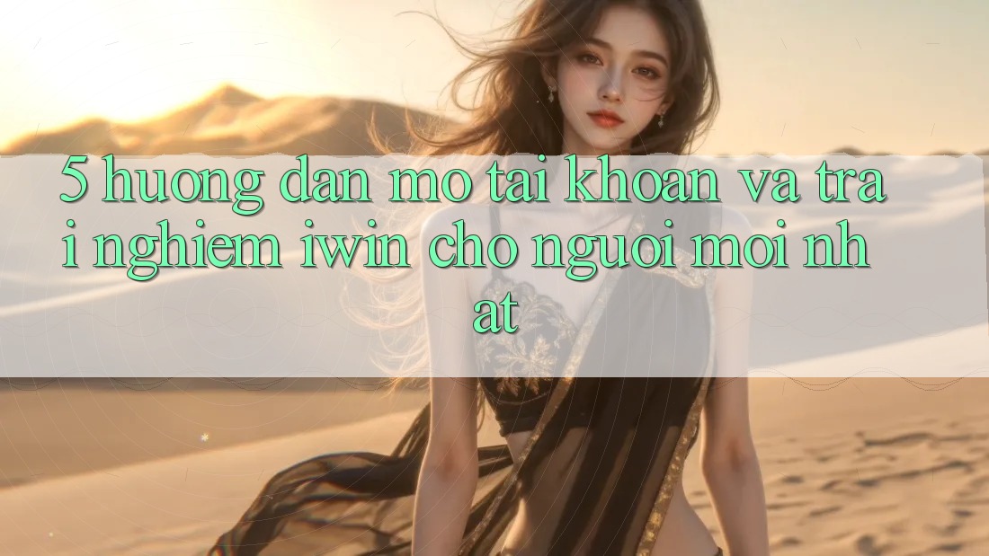 5. Hướng Dẫn Mở tài khoản Và Trải Nghiệm iwin Cho Người Mới nhất 5. Hướng Dẫn Mở tài khoản Và Trải Nghiệm iwin Cho Người Mới nhất