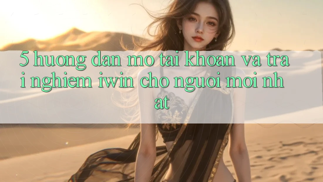 5. Hướng Dẫn Mở tài khoản Và Trải Nghiệm iwin Cho Người Mới nhất 5. Hướng Dẫn Mở tài khoản Và Trải Nghiệm iwin Cho Người Mới nhất
