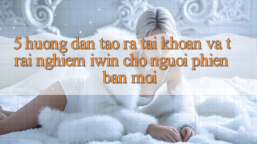 5. Hướng Dẫn Tạo ra tài khoản Và Trải Nghiệm iwin Cho Người Phiên bản mới 5. Hướng Dẫn Tạo ra tài khoản Và Trải Nghiệm iwin Cho Người Phiên bản mới