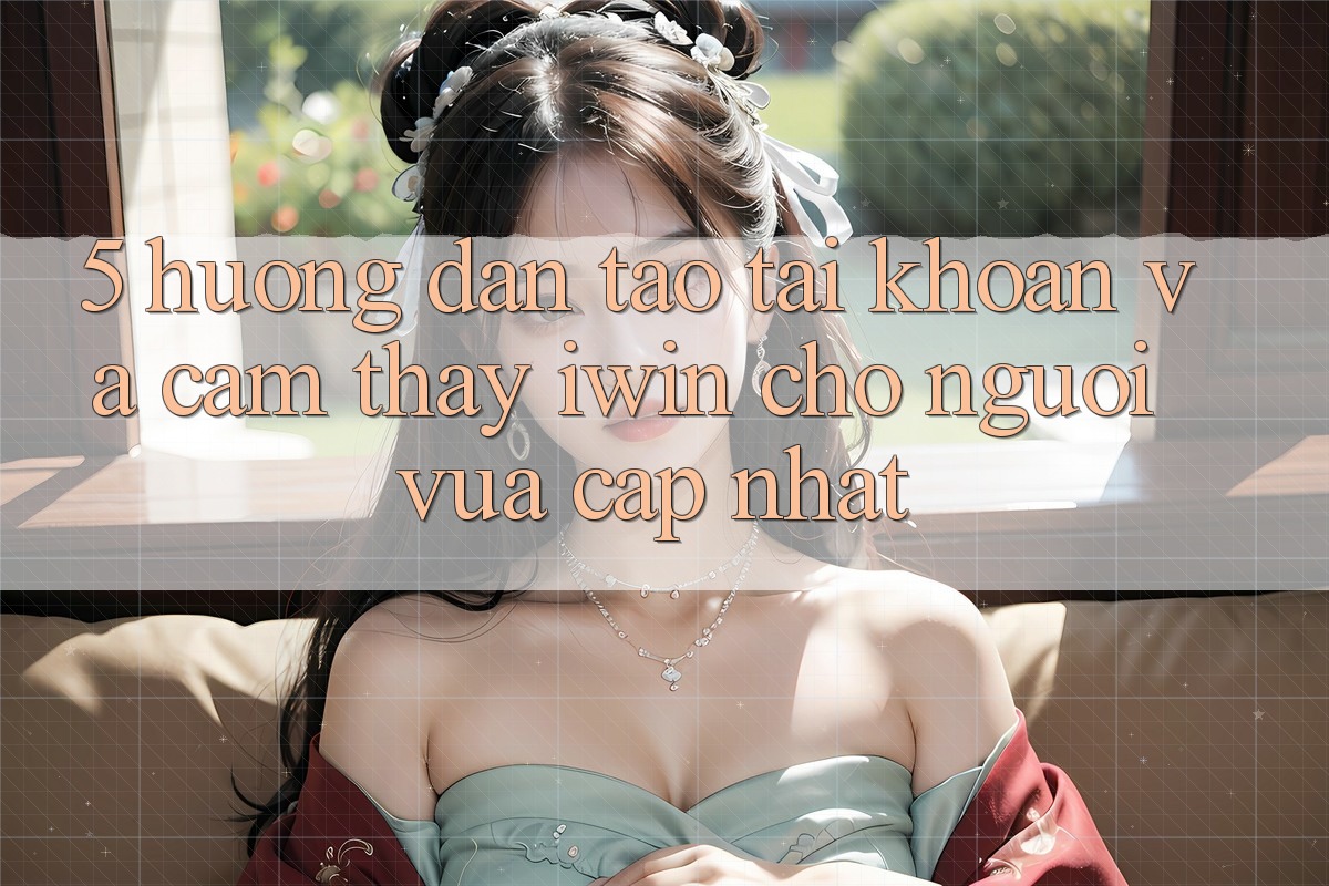 5. Hướng Dẫn Tạo tài khoản Và Cảm thấy iwin Cho Người Vừa cập nhật