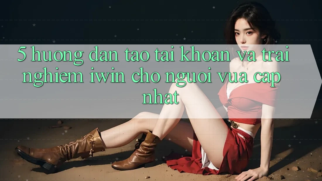 5. Hướng Dẫn Tạo tài khoản Và Trải Nghiệm iwin Cho Người Vừa cập nhật
