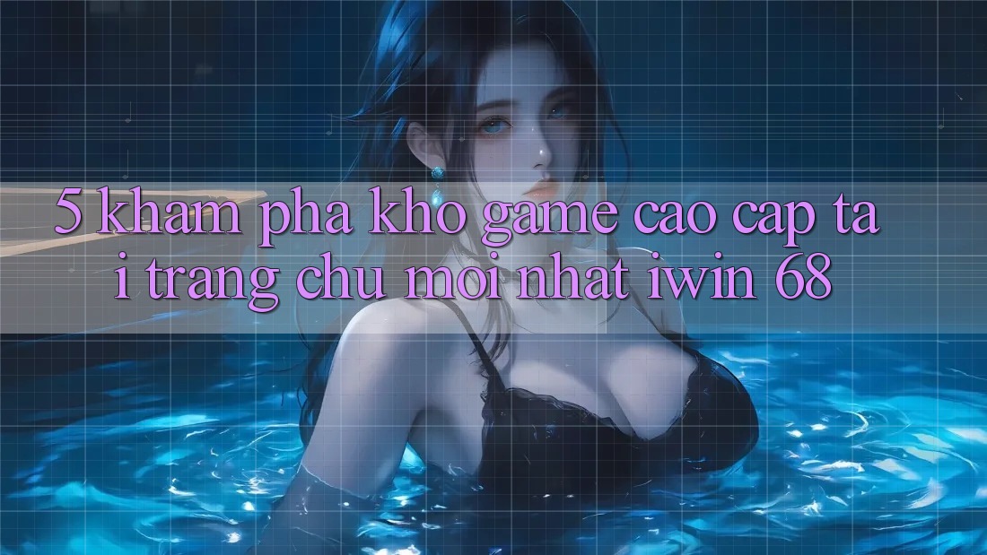 5. Khám Phá Kho Game Cao cấp Tại Trang chủ Mới nhất iwin 68