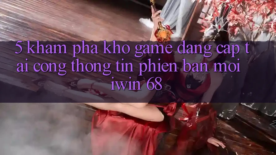 5. Khám Phá Kho Game Đẳng Cấp Tại Cổng thông tin Phiên bản mới iwin 68 5. Khám Phá Kho Game Đẳng Cấp Tại Cổng thông tin Phiên bản mới iwin 68