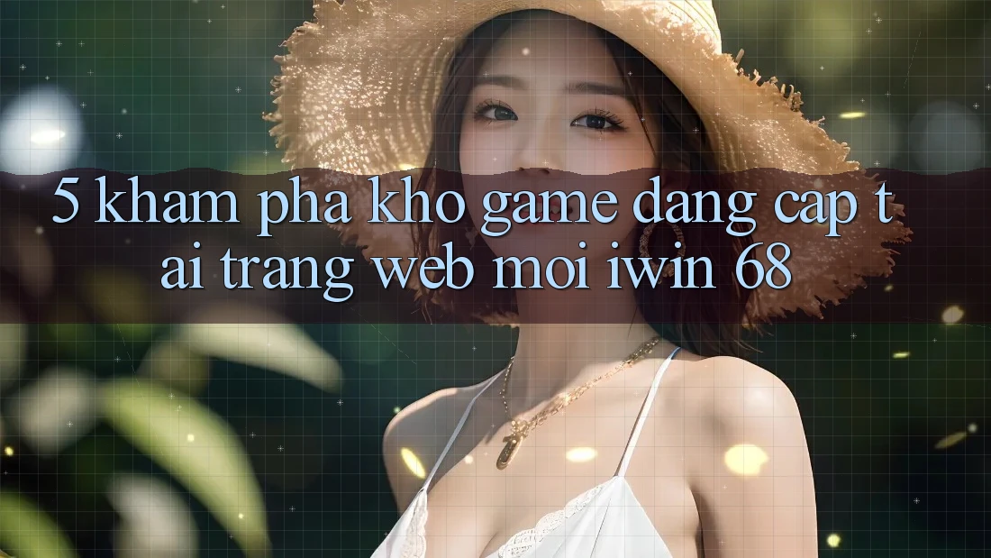 5. Khám Phá Kho Game Đẳng Cấp Tại Trang web Mới iwin 68