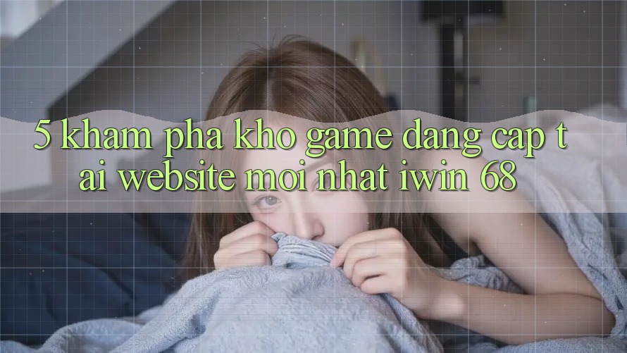 5. Khám Phá Kho Game Đẳng Cấp Tại Website Mới nhất iwin 68 5. Khám Phá Kho Game Đẳng Cấp Tại Website Mới nhất iwin 68