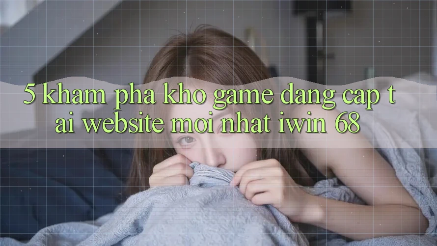 5. Khám Phá Kho Game Đẳng Cấp Tại Website Mới nhất iwin 68