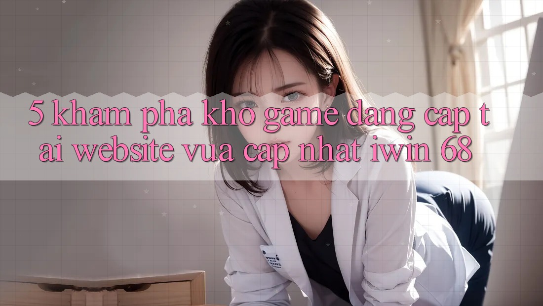 5. Khám Phá Kho Game Đẳng cấp Tại Website Vừa cập nhật iwin 68