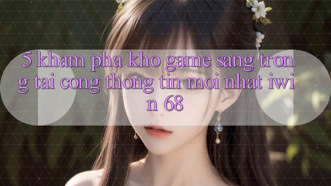 5. Khám Phá Kho Game Sang trọng Tại Cổng thông tin Mới nhất iwin 68
