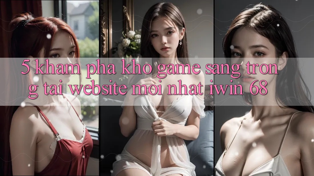 5. Khám Phá Kho Game Sang trọng Tại Website Mới nhất iwin 68 5. Khám Phá Kho Game Sang trọng Tại Website Mới nhất iwin 68