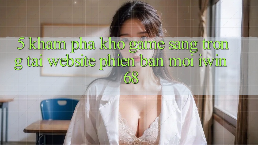 5. Khám Phá Kho Game Sang trọng Tại Website Phiên bản mới iwin 68 5. Khám Phá Kho Game Sang trọng Tại Website Phiên bản mới iwin 68