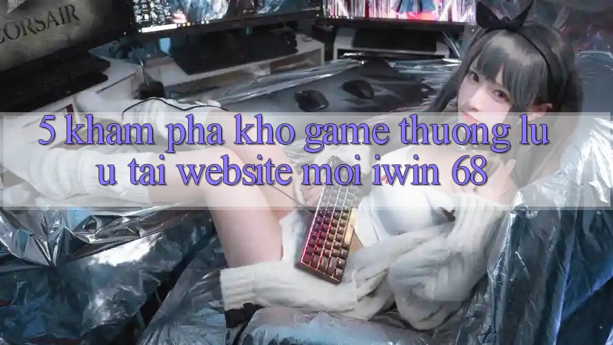 5. Khám Phá Kho Game Thượng lưu Tại Website Mới iwin 68