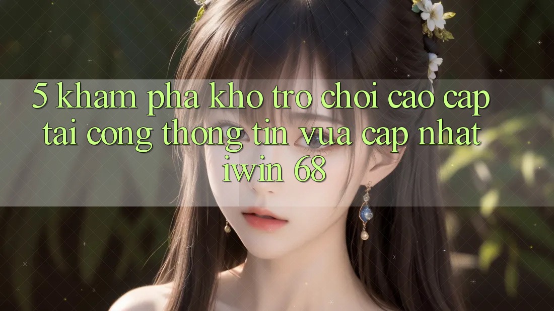 5. Khám Phá Kho Trò chơi Cao cấp Tại Cổng thông tin Vừa cập nhật iwin 68