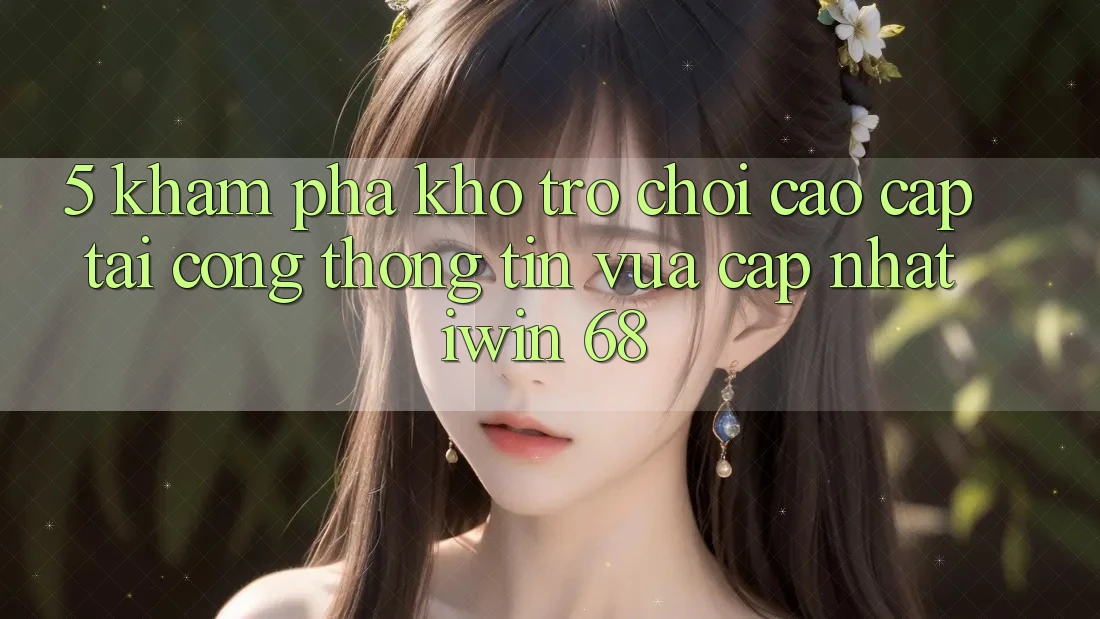 5. Khám Phá Kho Trò chơi Cao cấp Tại Cổng thông tin Vừa cập nhật iwin 68
