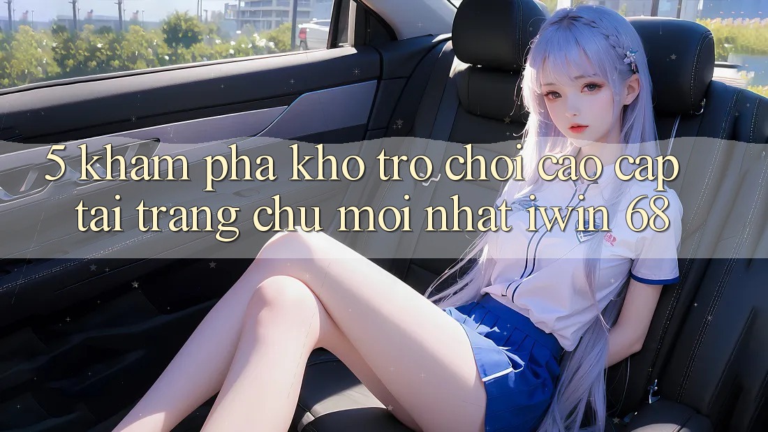 5. Khám phá Kho Trò chơi Cao cấp Tại Trang chủ Mới nhất iwin 68
