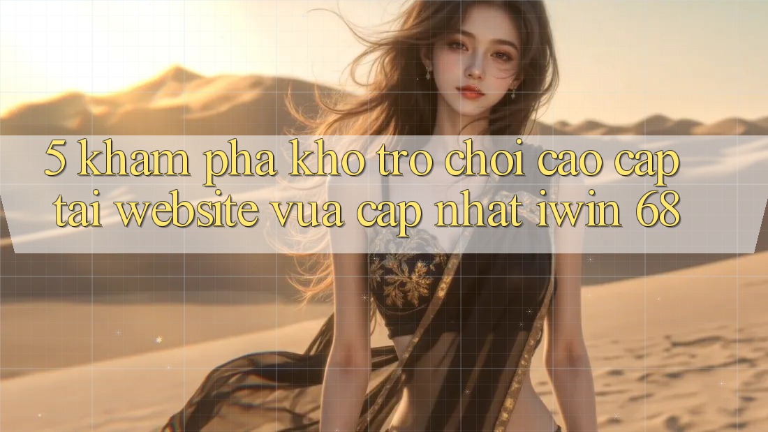 5. Khám phá Kho Trò chơi Cao cấp Tại Website Vừa cập nhật iwin 68 5. Khám phá Kho Trò chơi Cao cấp Tại Website Vừa cập nhật iwin 68