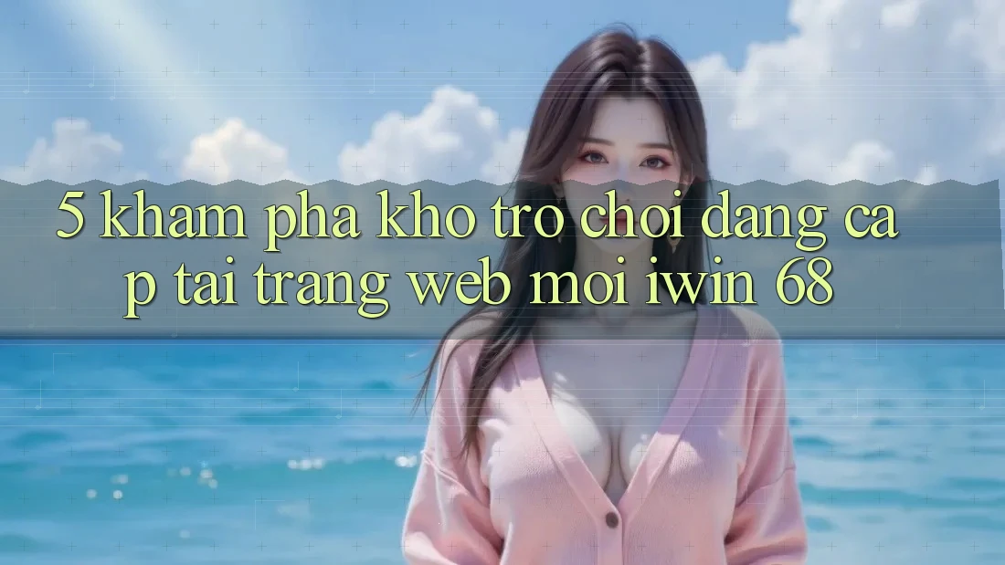 5. Khám Phá Kho Trò chơi Đẳng Cấp Tại Trang web Mới iwin 68