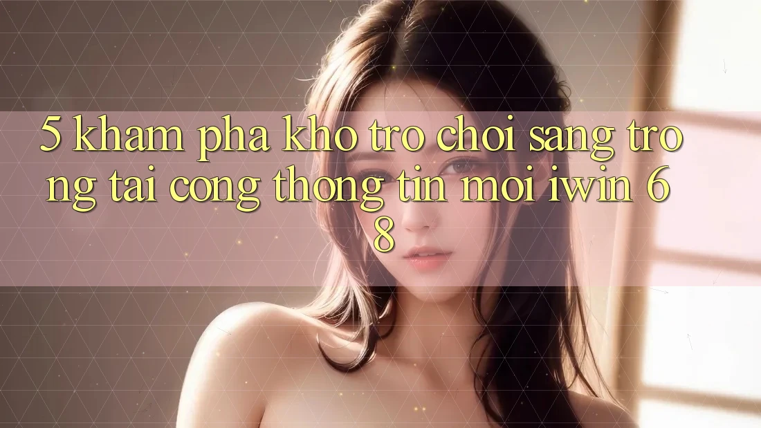 5. Khám Phá Kho Trò chơi Sang trọng Tại Cổng thông tin Mới iwin 68