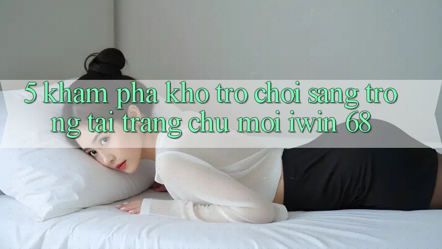 5. Khám Phá Kho Trò chơi Sang trọng Tại Trang chủ Mới iwin 68