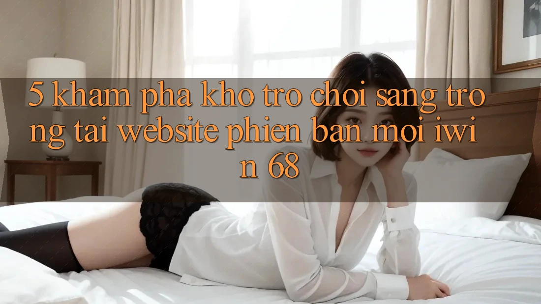5. Khám Phá Kho Trò chơi Sang trọng Tại Website Phiên bản mới iwin 68