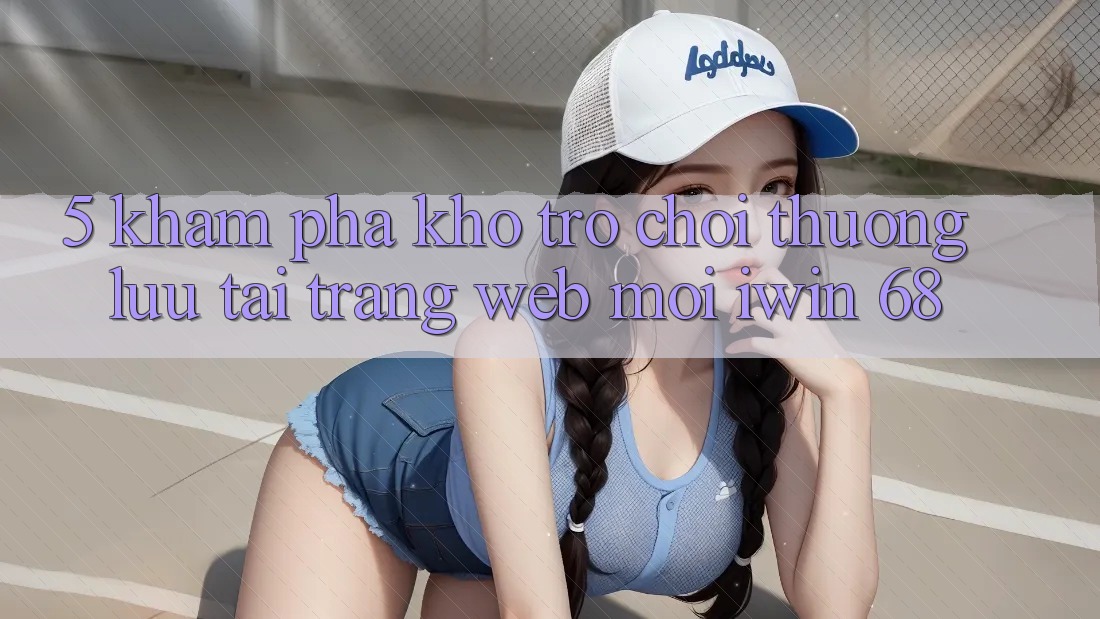 5. Khám Phá Kho Trò chơi Thượng lưu Tại Trang web Mới iwin 68 5. Khám Phá Kho Trò chơi Thượng lưu Tại Trang web Mới iwin 68