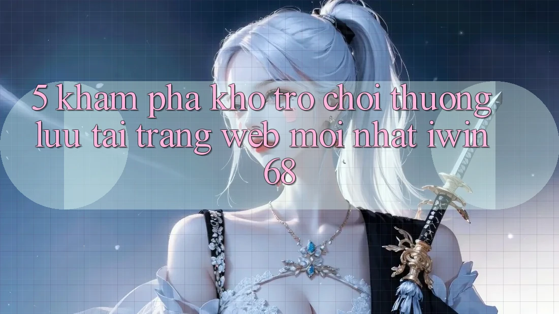 5. Khám Phá Kho Trò chơi Thượng lưu Tại Trang web Mới nhất iwin 68 5. Khám Phá Kho Trò chơi Thượng lưu Tại Trang web Mới nhất iwin 68