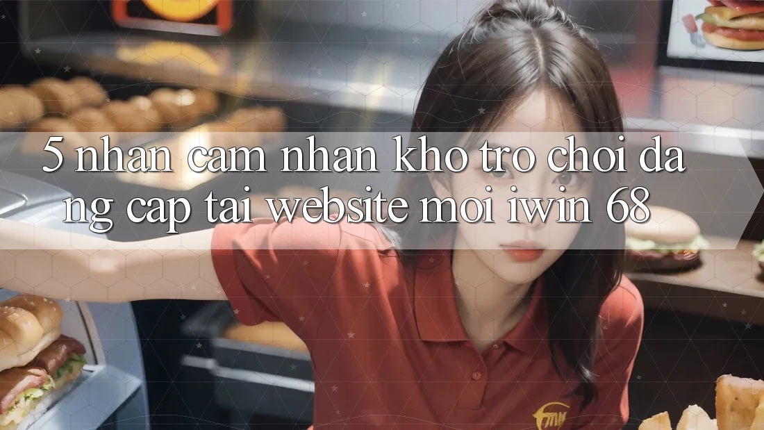 5. Nhận cảm nhận Kho Trò chơi Đẳng Cấp Tại Website Mới iwin 68 5. Nhận cảm nhận Kho Trò chơi Đẳng Cấp Tại Website Mới iwin 68
