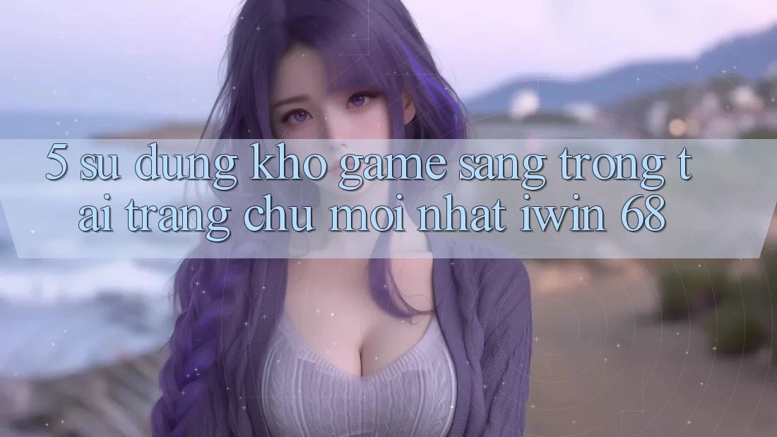 5. Sử dụng Kho Game Sang trọng Tại Trang chủ Mới nhất iwin 68