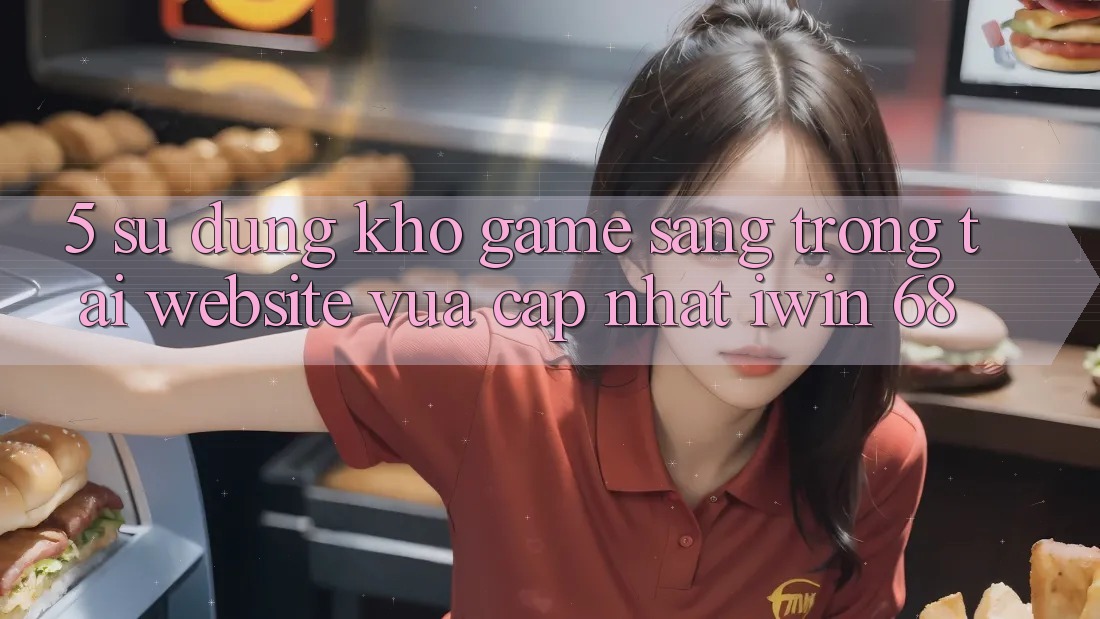 5. Sử dụng Kho Game Sang trọng Tại Website Vừa cập nhật iwin 68