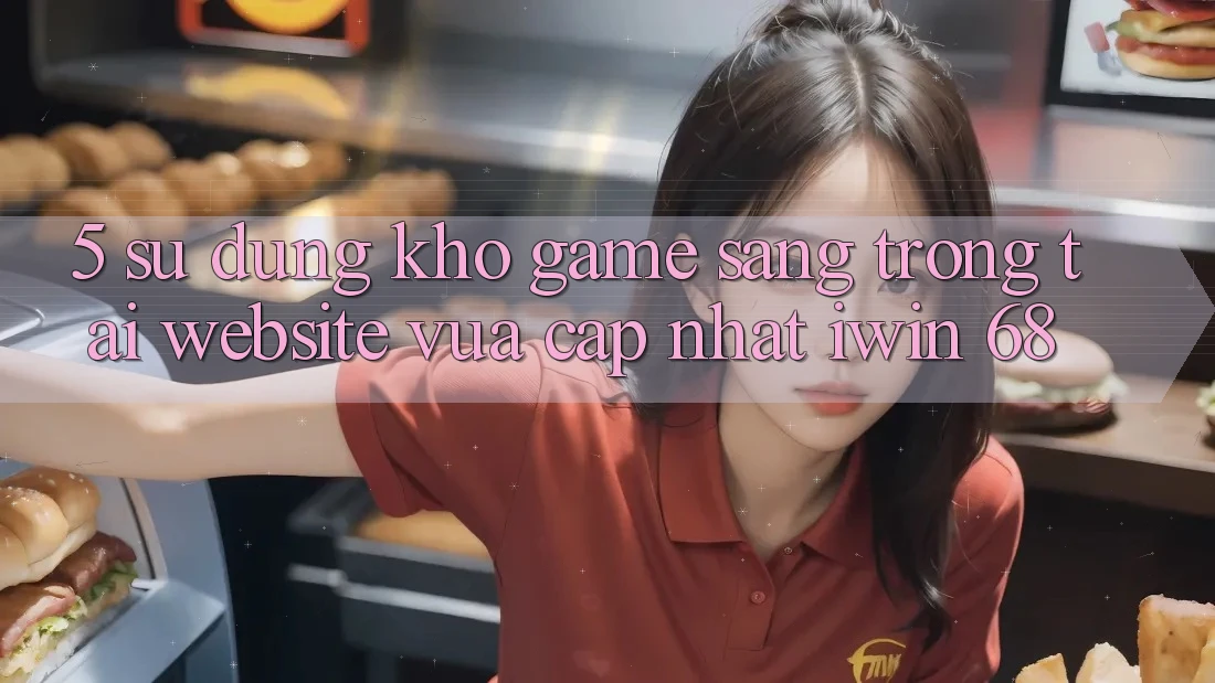 5. Sử dụng Kho Game Sang trọng Tại Website Vừa cập nhật iwin 68 5. Sử dụng Kho Game Sang trọng Tại Website Vừa cập nhật iwin 68