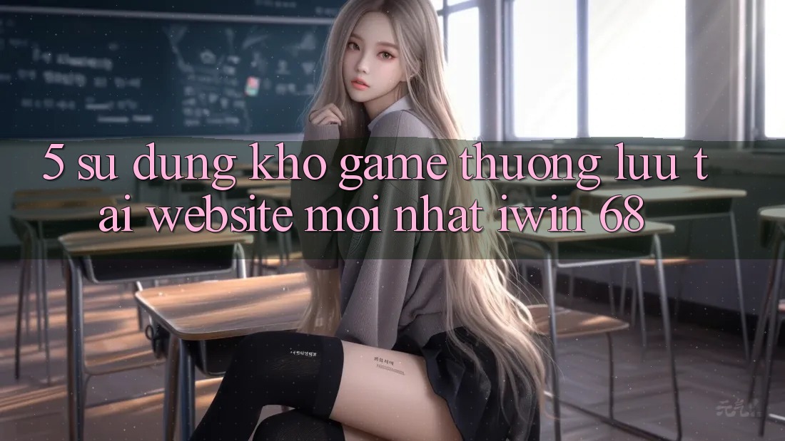 5. Sử dụng Kho Game Thượng lưu Tại Website Mới nhất iwin 68