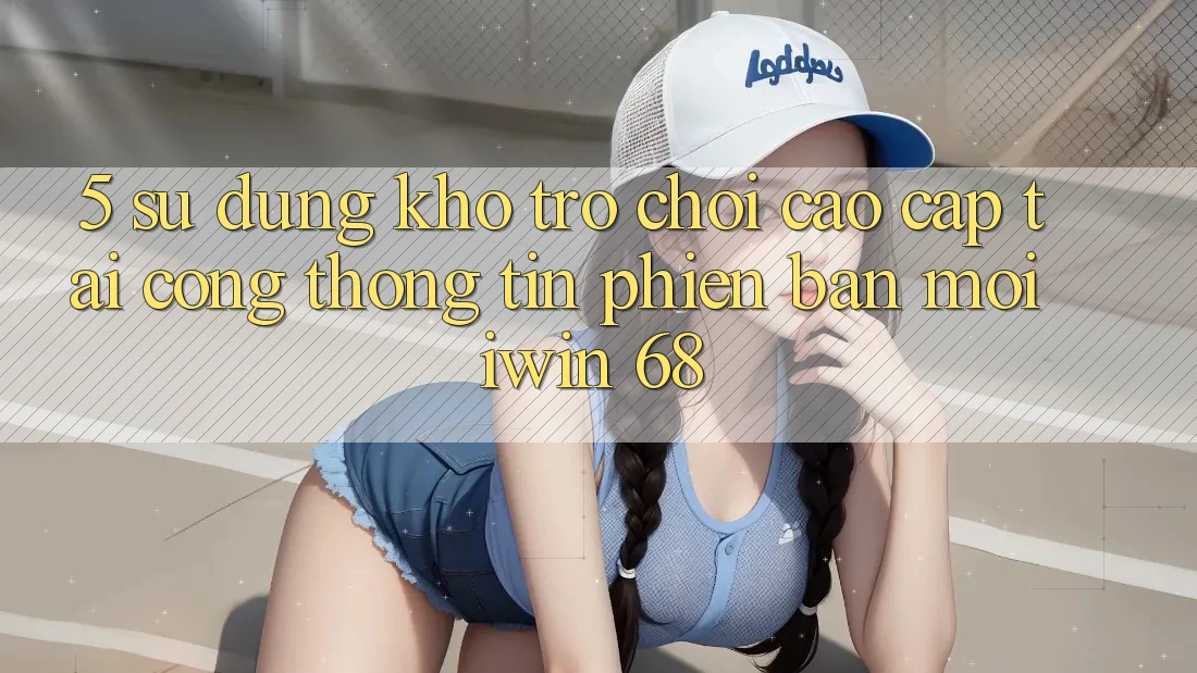 5. Sử dụng Kho Trò chơi Cao cấp Tại Cổng thông tin Phiên bản mới iwin 68